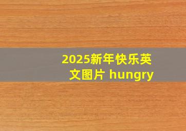 2025新年快乐英文图片 hungry